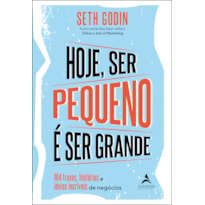 HOJE SER PEQUENO É SER GRANDE: 184 OUTRAS FRASES, HISTÓRIAS E IDEIAS INCRÍVEIS DE NEGÓCIOS