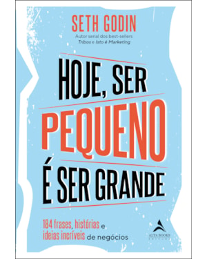 Hoje ser pequeno é ser grande: 184 outras frases, histórias e ideias incríveis de negócios