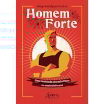 HOMEM FORTE: UMA HISTÓRIA DA EDUCAÇÃO FÍSICA NO ESTADO DO PARANÁ