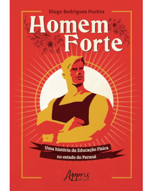 HOMEM FORTE: UMA HISTÓRIA DA EDUCAÇÃO FÍSICA NO ESTADO DO PARANÁ