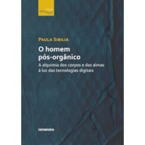 HOMEM PÓS-ORGÂNICO, O: A ALQUIMIA DOS CORPOS E DAS ALMAS À LUZ DAS TECNOLOGIAS DIGITAIS