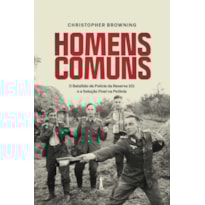 HOMENS COMUNS: O BATALHÃO DE POLÍCIA DA RESERVA 101 E A SOLUÇÃO FINAL NA POLÔNIA