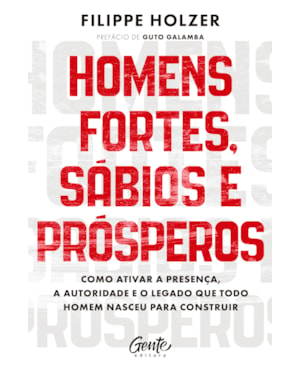HOMENS FORTES, SÁBIOS E PRÓSPEROS: COMO ATIVAR A PRESENÇA, A AUTORIDADE E O LEGADO QUE TODO HOMEM NASCEU PARA CONSTRUIR