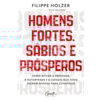 HOMENS FORTES, SÁBIOS E PRÓSPEROS: COMO ATIVAR A PRESENÇA, A AUTORIDADE E O LEGADO QUE TODO HOMEM NASCEU PARA CONSTRUIR