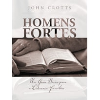 HOMENS FORTES: UM GUIA BÁSICO PARA A LIDERANÇA FAMILIAR