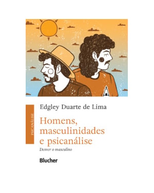 Homens, masculinidades e psicanálise: Desver o masculino