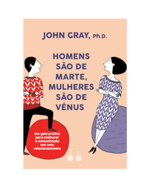 HOMENS SÃO DE MARTE, MULHERES SÃO DE VÊNUS: UM GUIA PRÁTICO PARA MELHORAR A COMUNICAÇÃO E CONSEGUIR O QUE VOCÊ QUER NOS SEUS RELACIONAMENTOS