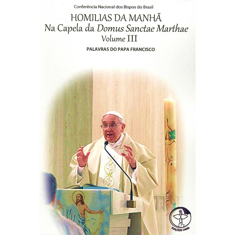 HOMILIAS DA MANHÃ - NA CAPELA DA DOMUS SANCTAE MARTHAE - VOLUME 3