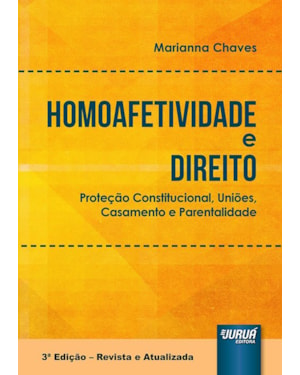 HOMOAFETIVIDADE E DIREITO - PROTEÇÃO CONSTITUCIONAL, UNIÕES, CASAMENTO E PARENTALIDADE