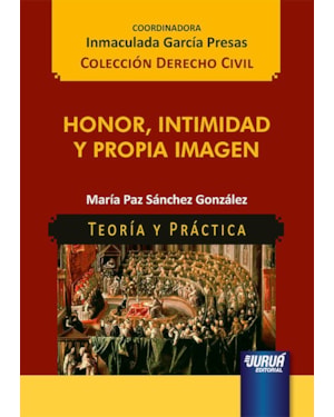HONOR, INTIMIDAD Y PROPIA IMAGEN - TEORÍA Y PRÁCTICA - COLECCIÓN DERECHO CIVIL - COORDINADORA: INMACULADA GARCÍA PRESAS