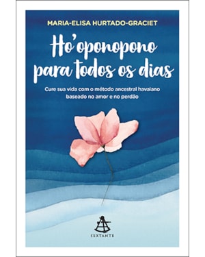 HOOPONOPONO PARA TODOS OS DIAS: CURE SUA VIDA COM O MÉTODO ANCESTRAL HAVAIANO BASEADO NO AMOR E NO PERDÃO