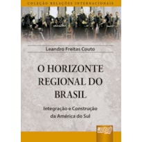 HORIZONTE REGIONAL DO BRASIL, O - INTEGRAÇÃO E CONSTRUÇÃO DA AMÉRICA DO SUL - COLEÇÃO RELAÇÕES INTERNACIONAIS