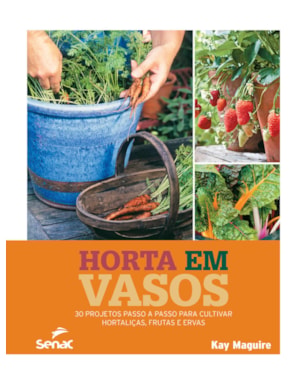 HORTA EM VASOS: 30 PROJETOS PASSO A PASSO PARA CULTIVAR HORTALIÇAS, FRUTAS E ERVAS