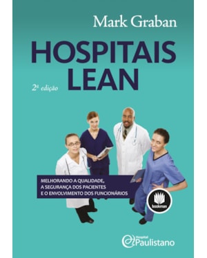 HOSPITAIS LEAN: MELHORANDO A QUALIDADE, A SEGURANÇA DOS PACIENTES E O ENVOLVIMENTO DOS FUNCIONÁRIOS