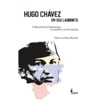 Hugo Chávez em seu labirinto: o movimento bolivariano e a política na Venezuela