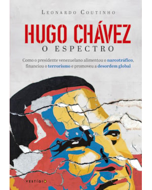 HUGO CHÁVEZ, O ESPECTRO: COMO O PRESIDENTE VENEZUELANO ALIMENTOU O NARCOTRÁFICO, FINANCIOU O TERRORISMO E PROMOVEU A DESORDEM GLOBAL
