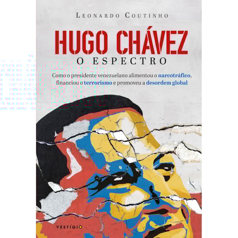 HUGO CHÁVEZ, O ESPECTRO: COMO O PRESIDENTE VENEZUELANO ALIMENTOU O NARCOTRÁFICO, FINANCIOU O TERRORISMO E PROMOVEU A DESORDEM GLOBAL