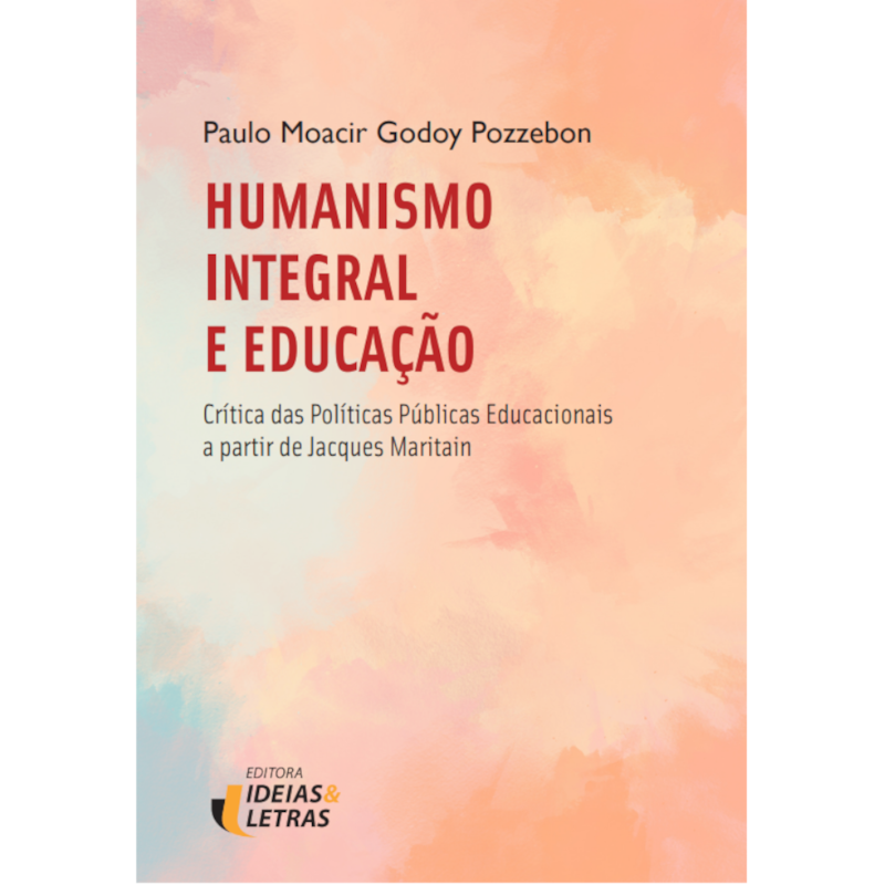 HUMANISMO INTEGRAL E EDUCAÇÃO - CRÍTICAS DAS POLÍTICAS PÚBLICAS EDUCACIONAIS A PARTIR DE JACQUES MARITAIN