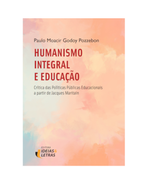 HUMANISMO INTEGRAL E EDUCAÇÃO - CRÍTICAS DAS POLÍTICAS PÚBLICAS EDUCACIONAIS A PARTIR DE JACQUES MARITAIN