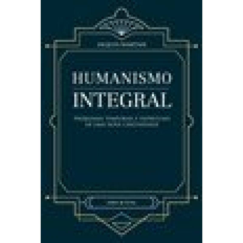 HUMANISMO INTEGRAL - PROBLEMAS TEMPORAIS E ESPIRITUAIS DE UMA NOVA CRISTANDADE