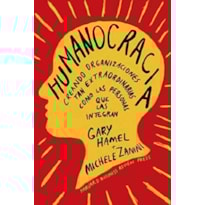 Humanocracia: creando organizaciones tan extraordinarias como las personas que las integran