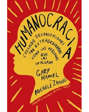 Humanocracia: creando organizaciones tan extraordinarias como las personas que las integran