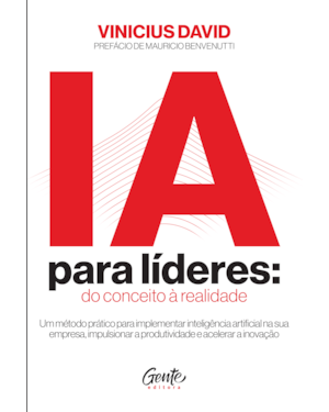 IA PARA LÍDERES: DO CONCEITO À REALIDADE: UM MÉTODO PRÁTICO PARA IMPLEMENTAR IA NA SUA EMPRESA, IMPULSIONAR A PRODUTIVIDADE E ACELERAR A INOVAÇÃO