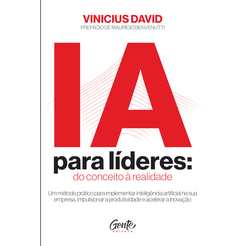 IA PARA LÍDERES: DO CONCEITO À REALIDADE: UM MÉTODO PRÁTICO PARA IMPLEMENTAR IA NA SUA EMPRESA, IMPULSIONAR A PRODUTIVIDADE E ACELERAR A INOVAÇÃO