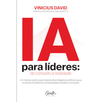 IA PARA LÍDERES: DO CONCEITO À REALIDADE: UM MÉTODO PRÁTICO PARA IMPLEMENTAR IA NA SUA EMPRESA, IMPULSIONAR A PRODUTIVIDADE E ACELERAR A INOVAÇÃO