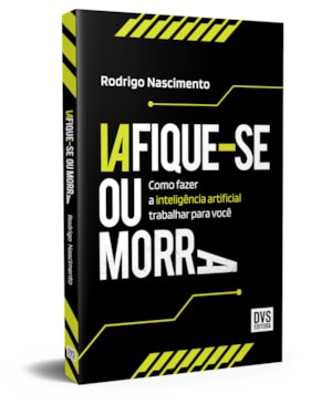 IAFIQUE-SE OU MORRA: COMO FAZER A INTELIGÊNCIA ARTIFICIAL TRABALHAR PARA VOCÊ