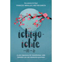 ICHIGO-ICHIE: A ARTE JAPONESA DE TRANSFORMAR CADA INSTANTE EM UM MOMENTO PRECIOSO