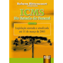 ICMS - NO ESTADO DO PARANÁ - VOL. I - LEGISLAÇÃO ANOTADA E ATUALIZADA ATÉ 31/03/2003