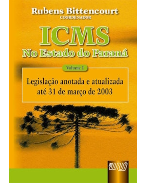 ICMS - NO ESTADO DO PARANÁ - VOL. I - LEGISLAÇÃO ANOTADA E ATUALIZADA ATÉ 31/03/2003