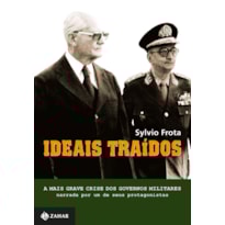 IDEAIS TRAÍDOS: A MAIS GRAVE CRISE DOS GOVERNOS MILITARES NARRADA POR UM DE SEUS PROTAGONISTAS