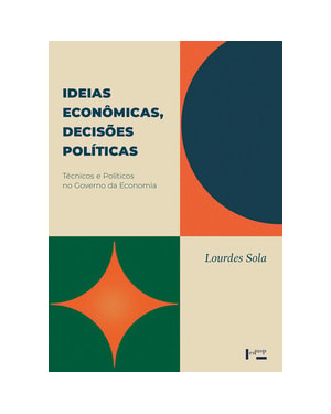 Ideias econômicas, decisões políticas: técnicos e políticos no governo da economia