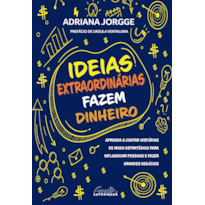 IDEIAS EXTRAORDINÁRIAS FAZEM DINHEIRO: APRENDA A CONTAR HISTÓRIAS DE MODO ESTRATÉGICO PARA INFLUENCIAR PESSOAS E FAZER GRANDES NEGÓCIOS