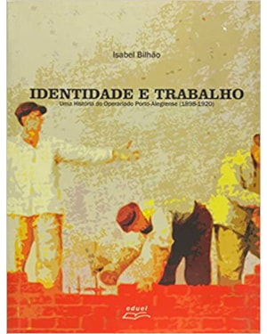IDENTIDADE E TRABALHO UMA HISTORIA DO OPERARIADO PORTO-ALEGRENSE (1898-1920 - 1