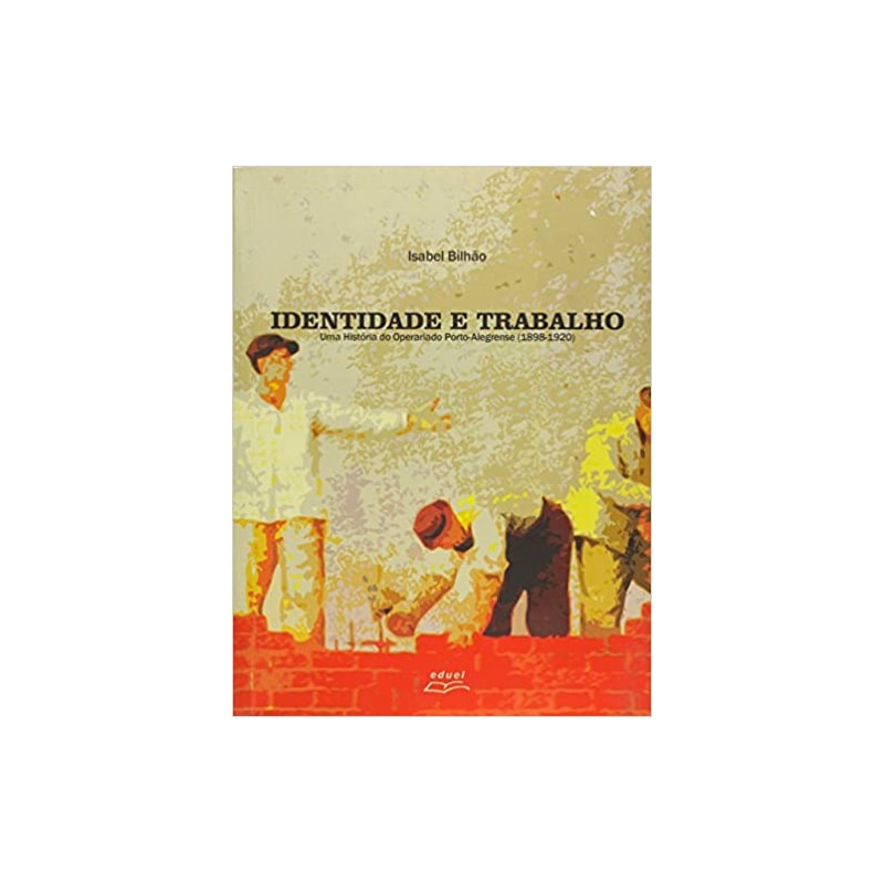 IDENTIDADE E TRABALHO UMA HISTORIA DO OPERARIADO PORTO-ALEGRENSE (1898-1920 - 1