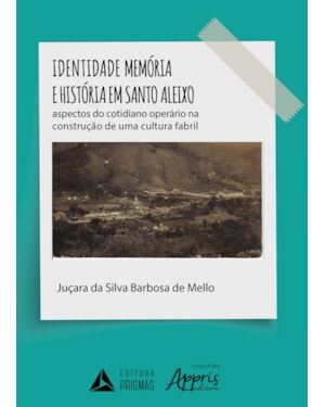 IDENTIDADE MEMÓRIA E HISTÓRIA EM SANTO ALEIXO - ASPECTOS DO COTIDIANO OPERÁRIO NA CONSTRUÇÃO DE UMA CULTURA FABRIL