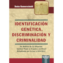 IDENTIFICACIÓN GENÉTICA, DISCRIMINACIÓN Y CRIMINALIDAD - UN ANÁLISIS DE LA SITUACIÓN JURÍDICO PENAL EN ESPAÑA Y EN BRASIL - ACTUALIZADA POR LA LEY 12.654/2012