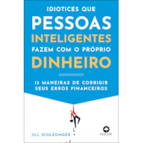 Idiotices que pessoas inteligentes fazem com o próprio dinheiro: 13 maneiras de corrigir seus erros financeiros