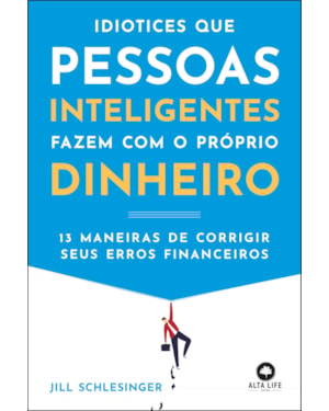 Idiotices que pessoas inteligentes fazem com o próprio dinheiro: 13 maneiras de corrigir seus erros financeiros