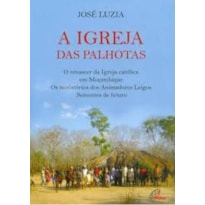 IGREJA DAS PALHOTAS, A - O RENASCER DA IGREJA CATÓLICA EM MOÇAMBIQUE OS MINISTÉRIOS DOS ANIMADORES LEIGOS SEMENTES DE F