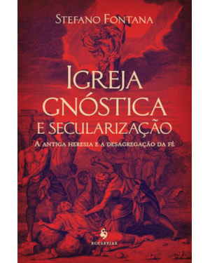 IGREJA GNÓSTICA E SECULARIZAÇÃO: A ANTIGA HERESIA E A DESAGREGAÇÃO DA FÉ
