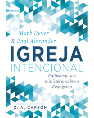 IGREJA INTENCIONAL: EDIFICANDO SEU MINISTÉRIO SOBRE O EVANGELHO