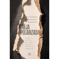 IGREJA POLARIZADA: COMO A GUERRA CULTURAL AMEAÇA DESTRUIR NOSSA FÉ