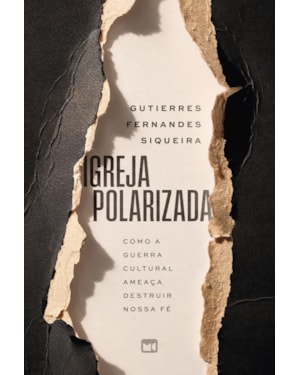 IGREJA POLARIZADA: COMO A GUERRA CULTURAL AMEAÇA DESTRUIR NOSSA FÉ