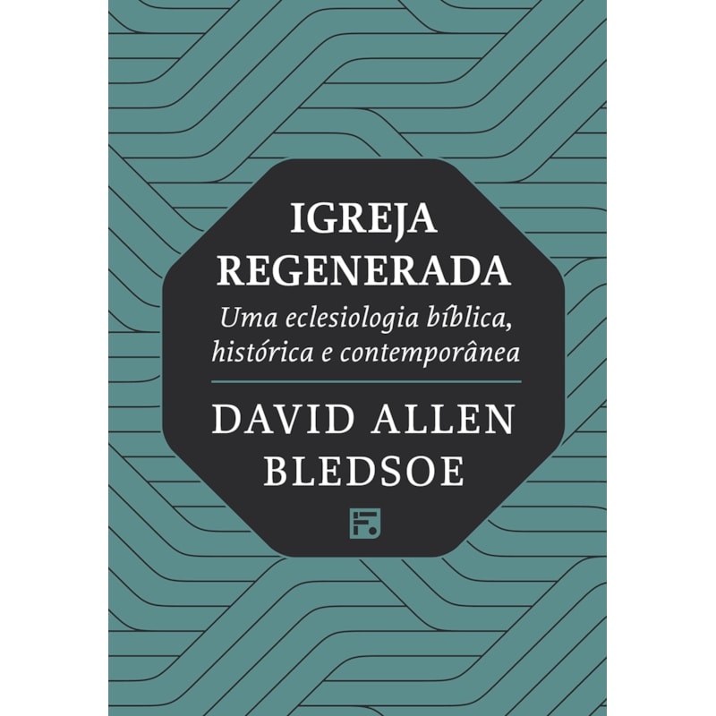 IGREJA REGENERADA: UMA ECLESIOLOGIA BÍBLICA, HISTÓRICA E CONTEMPORÂNEA