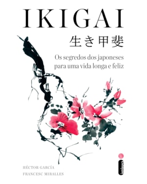 IKIGAI: OS SEGREDOS DOS JAPONESES PARA UMA VIDA LONGA E FELIZ