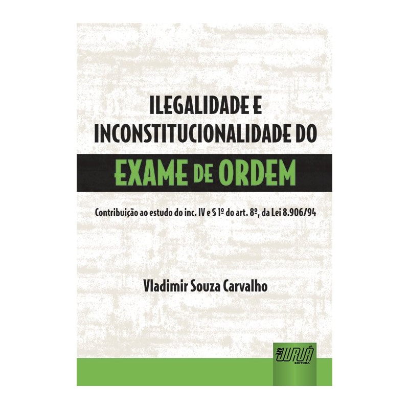 ILEGALIDADE E INCONSTITUCIONALIDADE DO EXAME DA ORDEM - CONTRIBUIÇÃO AO ESTUDO DO INC. IV E PARÁGRAFO 1º DO ART. 8º, DA LEI 8.906/94